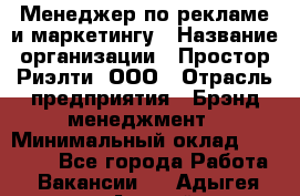 Менеджер по рекламе и маркетингу › Название организации ­ Простор-Риэлти, ООО › Отрасль предприятия ­ Брэнд-менеджмент › Минимальный оклад ­ 70 000 - Все города Работа » Вакансии   . Адыгея респ.,Адыгейск г.